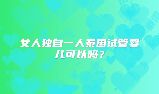 女人独自一人泰国试管婴儿可以吗?