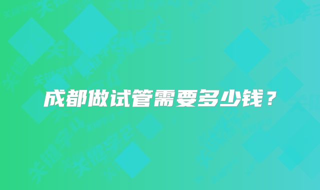 成都做试管需要多少钱？