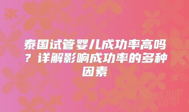 泰国试管婴儿成功率高吗？详解影响成功率的多种因素