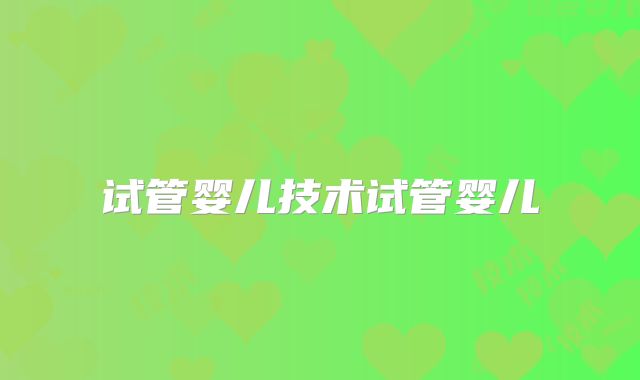 试管婴儿技术试管婴儿