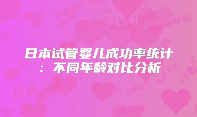 日本试管婴儿成功率统计：不同年龄对比分析