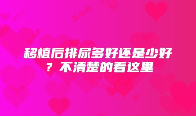 移植后排尿多好还是少好？不清楚的看这里