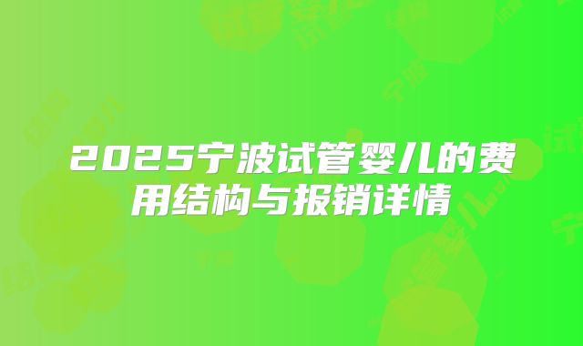 2025宁波试管婴儿的费用结构与报销详情