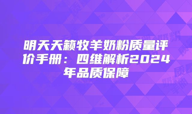明天天籁牧羊奶粉质量评价手册:四维解析2024年品质保障