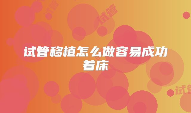 试管移植怎么做容易成功着床