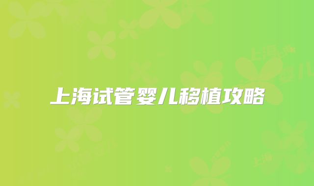 上海试管婴儿移植攻略