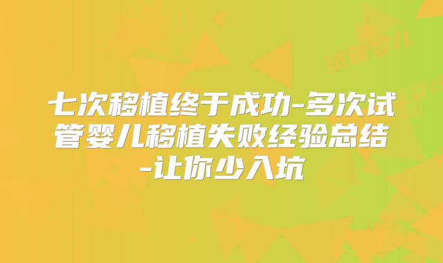七次移植终于成功-多次试管婴儿移植失败经验总结-让你少入坑