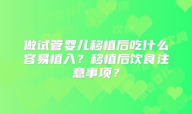 做试管婴儿移植后吃什么容易植入？移植后饮食注意事项？
