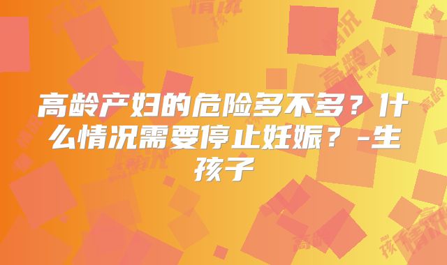 高龄产妇的危险多不多？什么情况需要停止妊娠？-生孩子