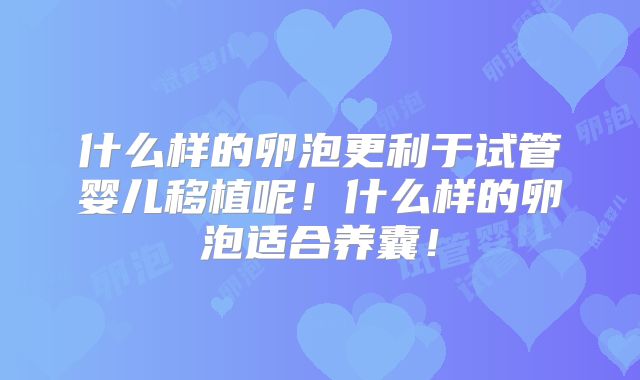 什么样的卵泡更利于试管婴儿移植呢！什么样的卵泡适合养囊！
