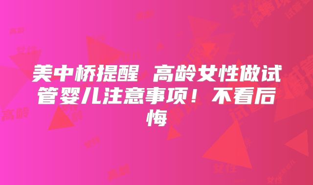 美中桥提醒 高龄女性做试管婴儿注意事项！不看后悔