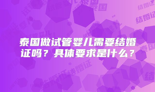 泰国做试管婴儿需要结婚证吗？具体要求是什么？