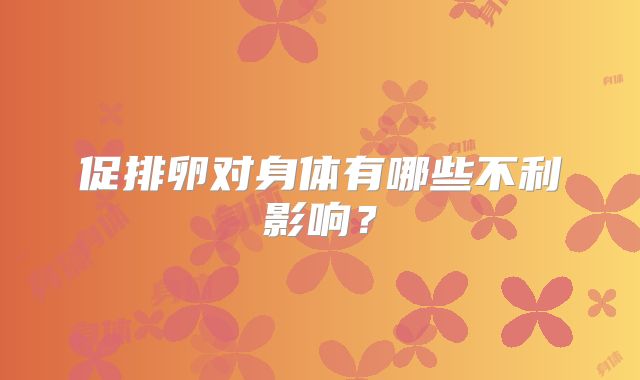 促排卵对身体有哪些不利影响？