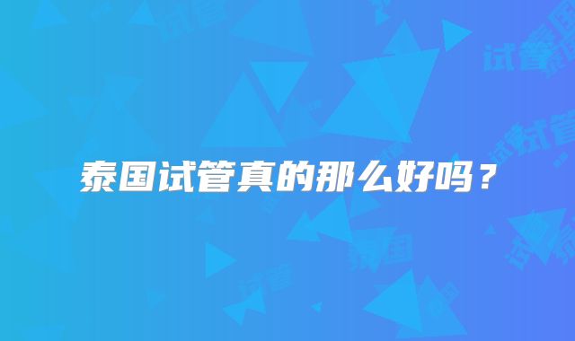 泰国试管真的那么好吗？