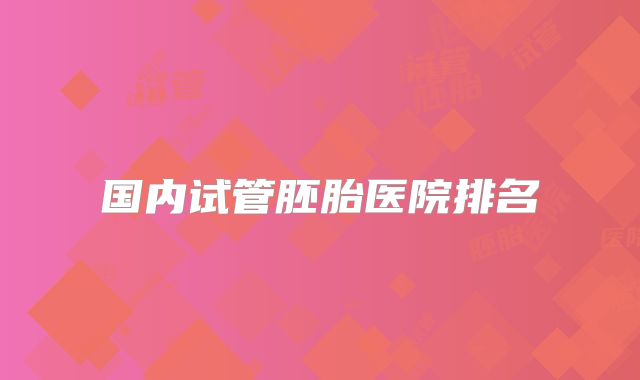 国内试管胚胎医院排名