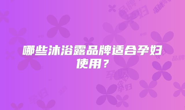 哪些沐浴露品牌适合孕妇使用？