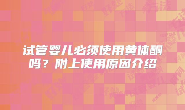试管婴儿必须使用黄体酮吗?附上使用原因介绍