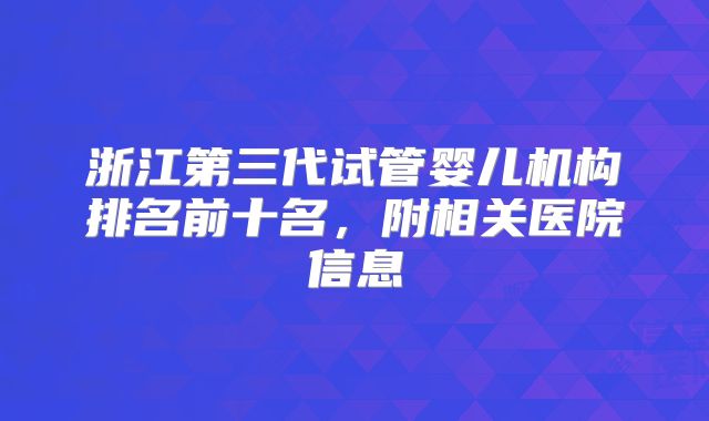 浙江第三代试管婴儿机构排名前十名，附相关医院信息