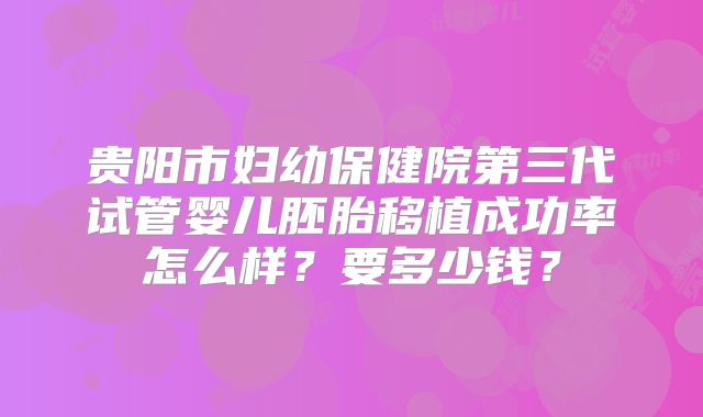 贵阳市妇幼保健院第三代试管婴儿胚胎移植成功率怎么样？要多少钱？