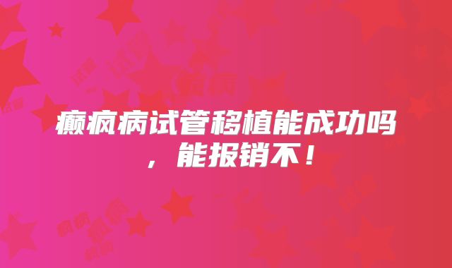 癫疯病试管移植能成功吗，能报销不！