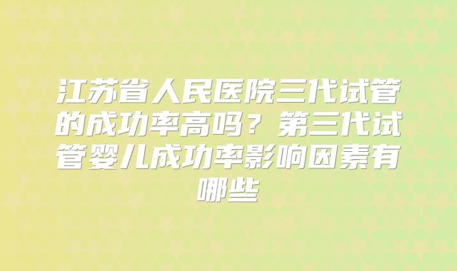 江苏省人民医院三代试管的成功率高吗？第三代试管婴儿成功率影响因素有哪些