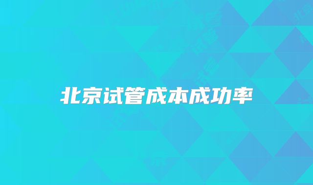 北京试管成本成功率
