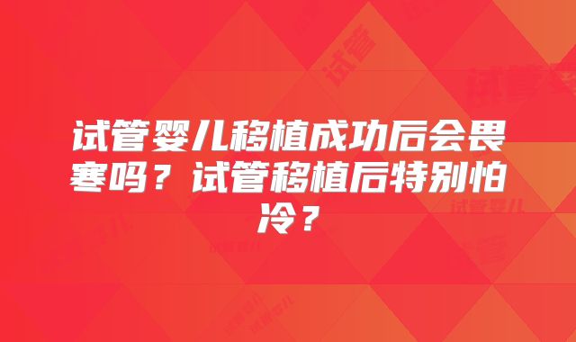 试管婴儿移植成功后会畏寒吗?试管移植后特别怕冷?