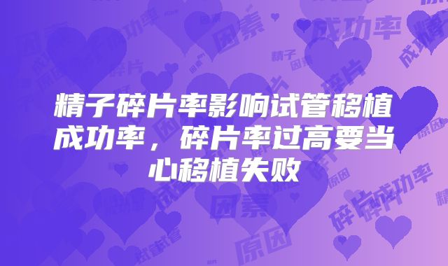 精子碎片率影响试管移植成功率，碎片率过高要当心移植失败