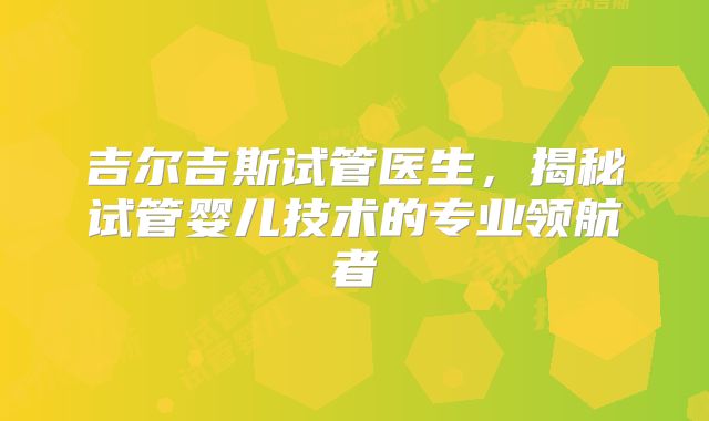 吉尔吉斯试管医生，揭秘试管婴儿技术的专业领航者