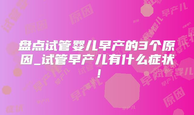 盘点试管婴儿早产的3个原因_试管早产儿有什么症状！