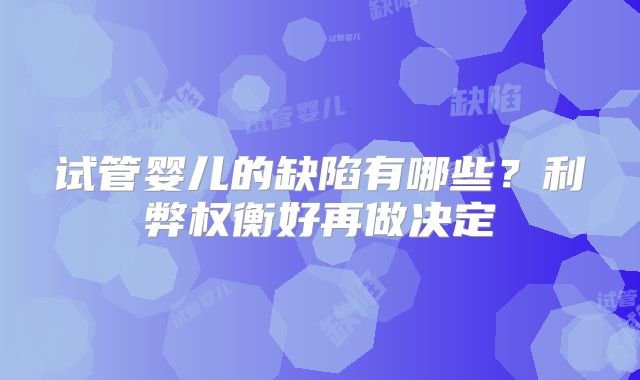试管婴儿的缺陷有哪些?利弊权衡好再做决定