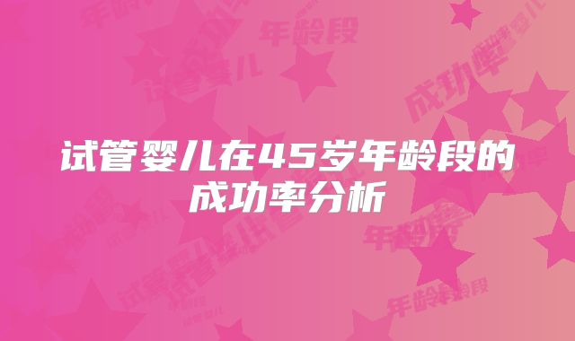 试管婴儿在45岁年龄段的成功率分析