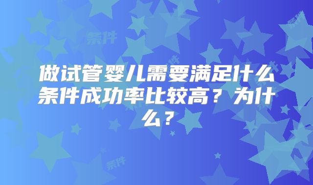 做试管婴儿需要满足什么条件成功率比较高?为什么?