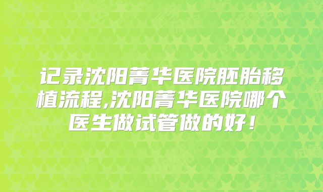 记录沈阳菁华医院胚胎移植流程,沈阳菁华医院哪个医生做试管做的好！