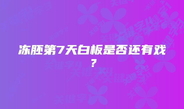 冻胚第7天白板是否还有戏？