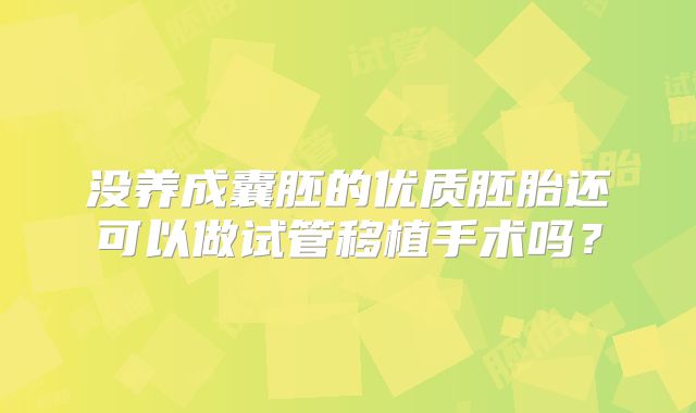 没养成囊胚的优质胚胎还可以做试管移植手术吗？