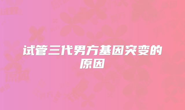 试管三代男方基因突变的原因