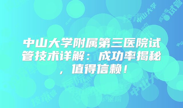 中山大学附属第三医院试管技术详解：成功率揭秘，值得信赖！