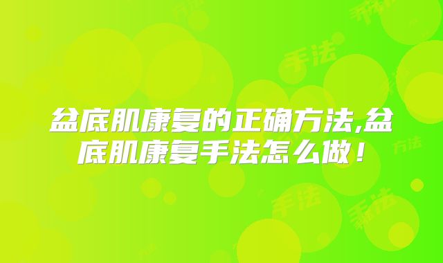 盆底肌康复的正确方法,盆底肌康复手法怎么做!