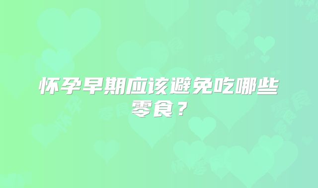 怀孕早期应该避免吃哪些零食？