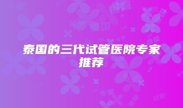 泰国的三代试管医院专家推荐