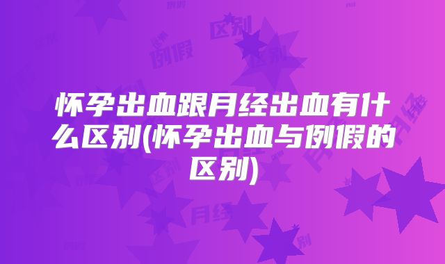 怀孕出血跟月经出血有什么区别(怀孕出血与例假的区别)