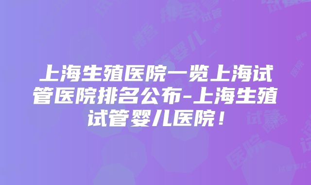 上海生殖医院一览上海试管医院排名公布-上海生殖试管婴儿医院！