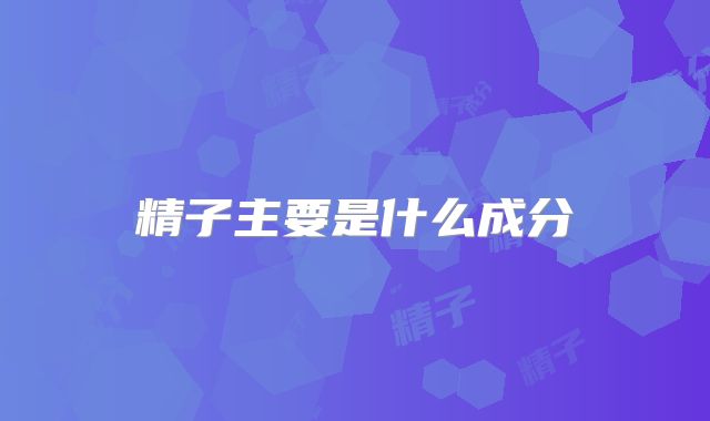 精子主要是什么成分