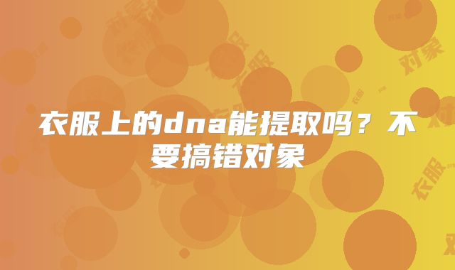衣服上的dna能提取吗？不要搞错对象