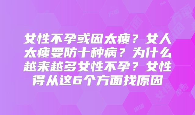 女性不孕或因太瘦？女人太瘦要防十种病？为什么越来越多女性不孕？女性得从这6个方面找原因