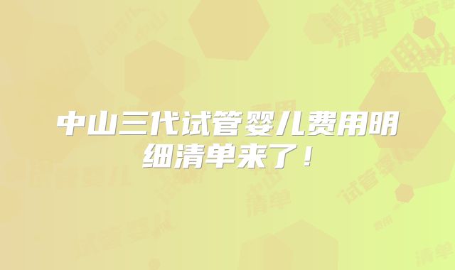 中山三代试管婴儿费用明细清单来了！