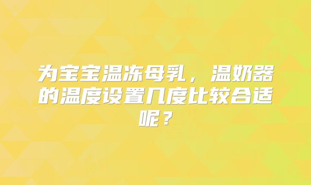 为宝宝温冻母乳，温奶器的温度设置几度比较合适呢？
