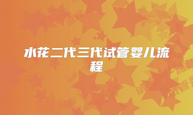 水花二代三代试管婴儿流程