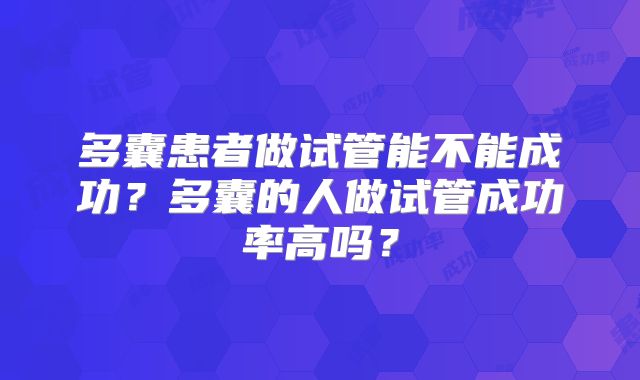 多囊患者做试管能不能成功?多囊的人做试管成功率高吗?